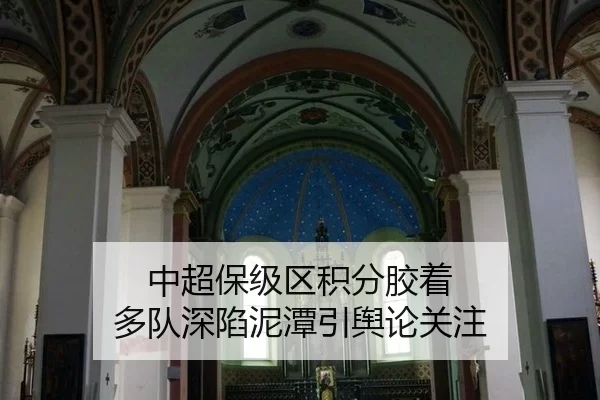 中超保级区积分胶着 多队深陷泥潭引舆论关注